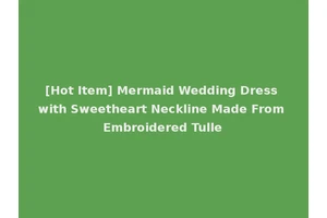 [Hot Item] Mermaid Wedding Dress with Sweetheart Neckline Made From Embroidered Tulle