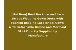 [Hot Item] Boat Neckline and Lace Straps Wedding Gown Dress with Fashion Beading Lace Bridal Gown with Detachable Bodice and Mermaid Skirt Directly Supplied by Manufacture