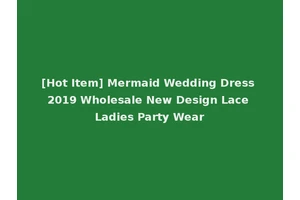 [Hot Item] Mermaid Wedding Dress 2019 Wholesale New Design Lace Ladies Party Wear