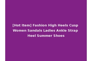 [Hot Item] Fashion High Heels Cusp Women Sandals Ladies Ankle Strap Heel Summer Shoes