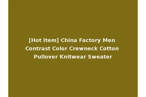 [Hot Item] China Factory Men Contrast Color Crewneck Cotton Pullover Knitwear Sweater