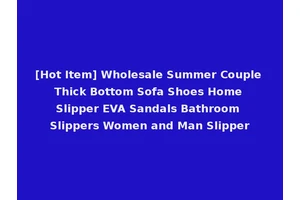[Hot Item] Wholesale Summer Couple Thick Bottom Sofa Shoes Home Slipper EVA Sandals Bathroom Slippers Women and Man Slipper