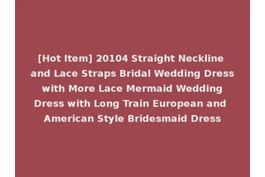 [Hot Item] 20104 Straight Neckline and Lace Straps Bridal Wedding Dress with More Lace Mermaid Wedding Dress with Long Train European and American Style Bridesmaid Dress