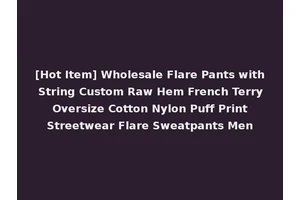 [Hot Item] Wholesale Flare Pants with String Custom Raw Hem French Terry Oversize Cotton Nylon Puff Print Streetwear Flare Sweatpants Men