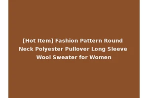 [Hot Item] Fashion Pattern Round Neck Polyester Pullover Long Sleeve Wool Sweater for Women