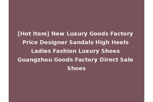 [Hot Item] New Luxury Goods Factory Price Designer Sandals High Heels Ladies Fashion Luxury Shoes Guangzhou Goods Factory Direct Sale Shoes