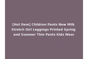 [Hot Item] Children Pants New Milk Stretch Girl Leggings Printed Spring and Summer Thin Pants Kids Wear