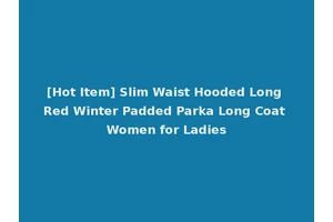 [Hot Item] Slim Waist Hooded Long Red Winter Padded Parka Long Coat Women for Ladies