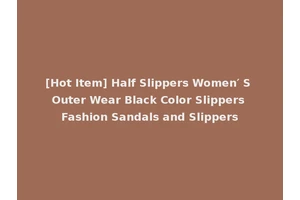 [Hot Item] Half Slippers Women′ S Outer Wear Black Color Slippers Fashion Sandals and Slippers