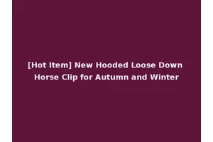[Hot Item] New Hooded Loose Down Horse Clip for Autumn and Winter