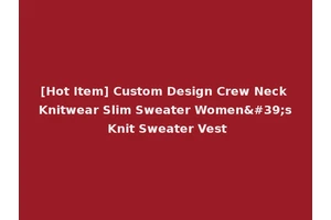 [Hot Item] Custom Design Crew Neck Knitwear Slim Sweater Women's Knit Sweater Vest