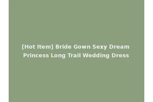 [Hot Item] Bride Gown Sexy Dream Princess Long Trail Wedding Dress
