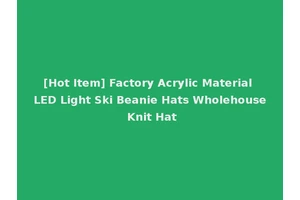 [Hot Item] Factory Acrylic Material LED Light Ski Beanie Hats Wholehouse Knit Hat