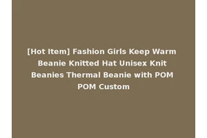 [Hot Item] Fashion Girls Keep Warm Beanie Knitted Hat Unisex Knit Beanies Thermal Beanie with POM POM Custom