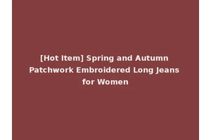 [Hot Item] Spring and Autumn Patchwork Embroidered Long Jeans for Women