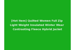[Hot Item] Quilted Women Full Zip Light Weight Insulated Winter Wear Contrasting Fleece Hybrid Jacket