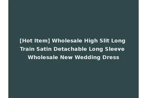 [Hot Item] Wholesale High Slit Long Train Satin Detachable Long Sleeve Wholesale New Wedding Dress