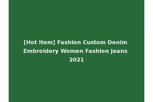 [Hot Item] Fashion Custom Denim Embroidery Women Fashion Jeans 2021