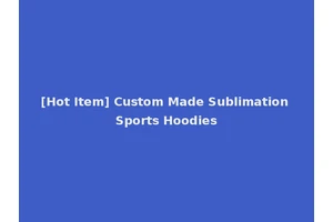 [Hot Item] Custom Made Sublimation Sports Hoodies