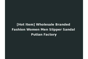 [Hot Item] Wholesale Branded Fashion Women Men Slipper Sandal Putian Factory