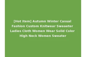 [Hot Item] Autumn Winter Casual Fashion Custom Knitwear Sweaeter Ladies Cloth Women Wear Solid Color High Neck Women Sweater