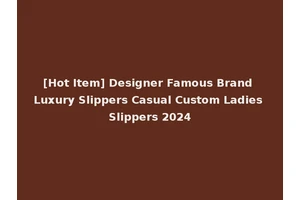 [Hot Item] Designer Famous Brand Luxury Slippers Casual Custom Ladies Slippers 2024