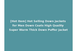 [Hot Item] Hot Selling Down Jackets for Men Down Coats High Quality Super Warm Thick Down Puffer Jacket