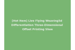 [Hot Item] Live Flying Weaving5d Differentiation Three-Dimensional Offset Printing Shoe