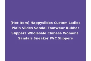 [Hot Item] Happyslides Custom Ladies Plain Slides Sandal Footwear Rubber Slippers Wholesale Chinese Womens Sandals Sneaker PVC Slippers