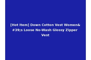 [Hot Item] Down Cotton Vest Women's Loose No-Wash Glossy Zipper Vest