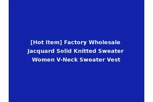 [Hot Item] Factory Wholesale Jacquard Solid Knitted Sweater Women V-Neck Sweater Vest