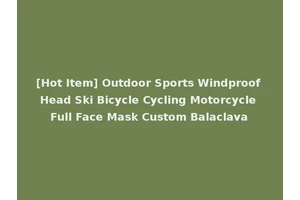 [Hot Item] Outdoor Sports Windproof Head Ski Bicycle Cycling Motorcycle Full Face Mask Custom Balaclava