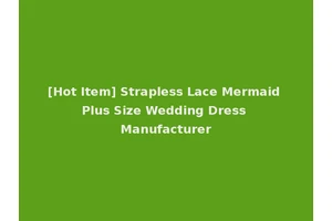 [Hot Item] Strapless Lace Mermaid Plus Size Wedding Dress Manufacturer