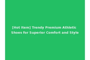 [Hot Item] Trendy Premium Athletic Shoes for Superior Comfort and Style