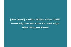 [Hot Item] Ladies White Color Twill Front Big Pocket Slim Fit and High Rise Women Pants
