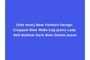 [Hot Item] New Fashion Design Cropped Blue Wide-Leg Jeans Lady Bell Bottom Dark Blue Denim Jeans