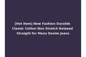 [Hot Item] New Fashion Durable Classic Cotton Non Stretch Relaxed Straight for Mens Denim Jeans
