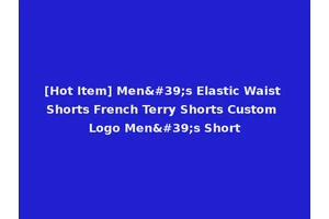 [Hot Item] Men's Elastic Waist Shorts French Terry Shorts Custom Logo Men's Short