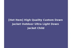 [Hot Item] High Quality Custom Down Jacket Outdoor Ultra Light Down Jacket Child
