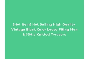[Hot Item] Hot Selling High Quality Vintage Black Color Loose Fiting Men's Knitted Trousers