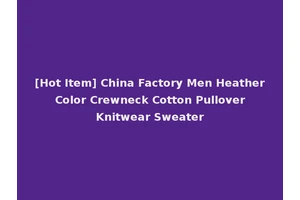 [Hot Item] China Factory Men Heather Color Crewneck Cotton Pullover Knitwear Sweater