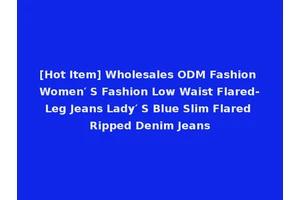 [Hot Item] Wholesales ODM Fashion Women′ S Fashion Low Waist Flared-Leg Jeans Lady′ S Blue Slim Flared Ripped Denim Jeans