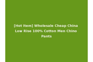 [Hot Item] Wholesale Cheap China Low Rise 100% Cotton Men Chino Pants
