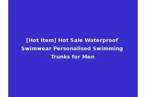 [Hot Item] Hot Sale Waterproof Swimwear Personalised Swimming Trunks for Men