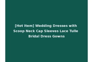 [Hot Item] Wedding Dresses with Scoop Neck Cap Sleeves Lace Tulle Bridal Dress Gowns