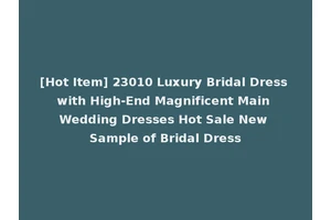[Hot Item] 23010 Luxury Bridal Dress with High-End Magnificent Main Wedding Dresses Hot Sale New Sample of Bridal Dress