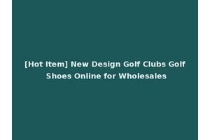 [Hot Item] New Design Golf Clubs Golf Shoes Online for Wholesales