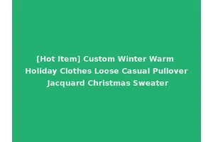 [Hot Item] Custom Winter Warm Holiday Clothes Loose Casual Pullover Jacquard Christmas Sweater