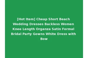 [Hot Item] Cheap Short Beach Wedding Dresses Backless Women Knee Length Organza Satin Formal Bridal Party Gowns White Dress with Bow