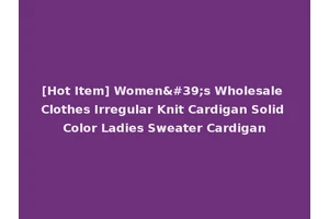 [Hot Item] Women's Wholesale Clothes Irregular Knit Cardigan Solid Color Ladies Sweater Cardigan